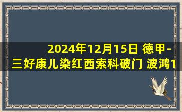 2024年12月15日 德甲-三好康儿染红西索科破门 波鸿1-1柏林联合